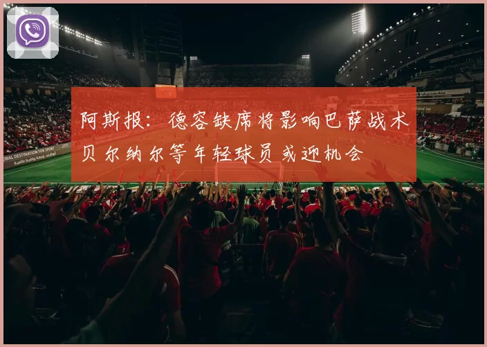 阿斯报：德容缺席将影响巴萨战术贝尔纳尔等年轻球员或迎机会
