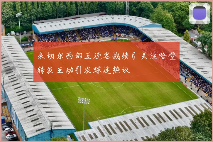 米切尔西部五连客战绩引关注哈登转发互动引发球迷热议