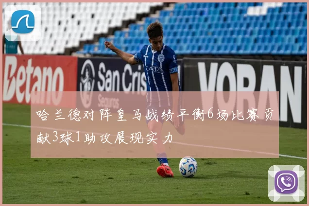 哈兰德对阵皇马战绩平衡6场比赛贡献3球1助攻展现实力