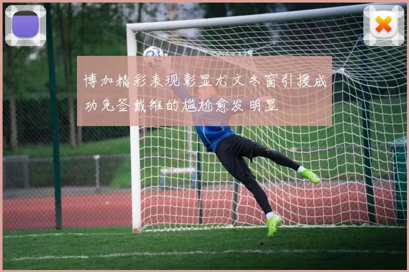 博加精彩表现彰显尤文冬窗引援成功免签戴维的尴尬愈发明显