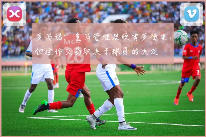 罗马诺：皇马管理层欣赏罗德里，但运作交易取决于球员的决定