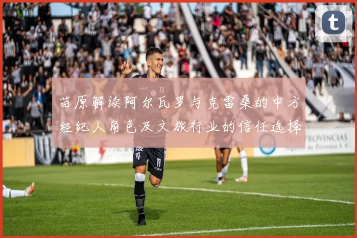 苗原解读阿尔瓦罗与克雷桑的中方经纪人角色及文旅行业的信任选择