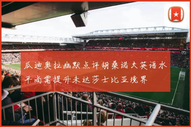 瓜迪奥拉幽默点评胡桑诺夫英语水平尚需提升未达莎士比亚境界