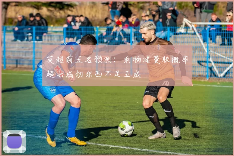 英超前五名预测：利物浦曼联概率超七成切尔西不足五成