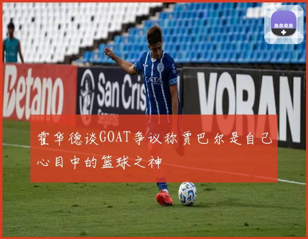 霍华德谈GOAT争议称贾巴尔是自己心目中的篮球之神
