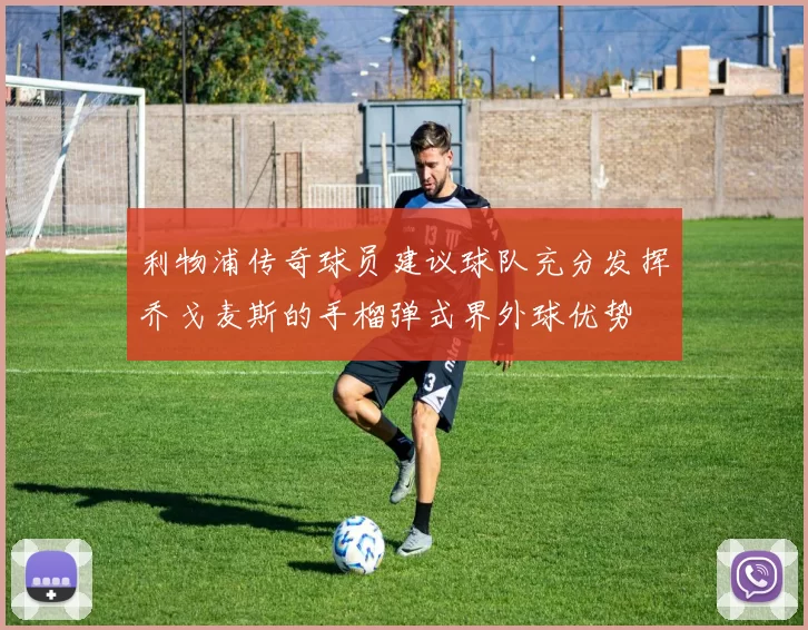 利物浦传奇球员建议球队充分发挥乔戈麦斯的手榴弹式界外球优势