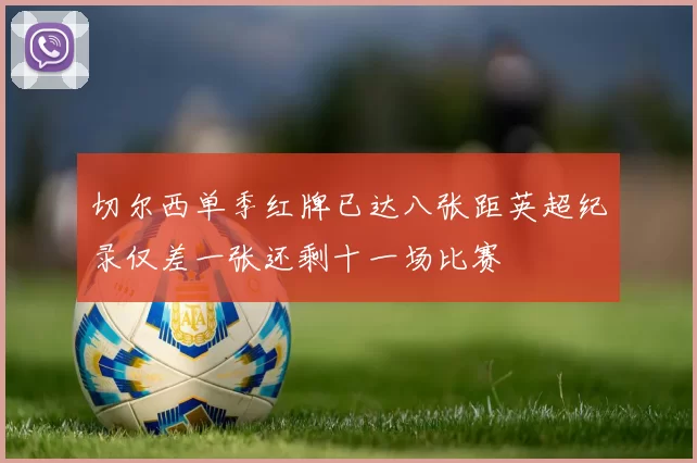 切尔西单季红牌已达八张距英超纪录仅差一张还剩十一场比赛